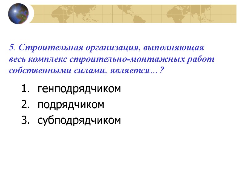 5. Строительная организация, выполняющая весь комплекс строительно-монтажных работ собственными силами, является…?  генподрядчиком подрядчиком